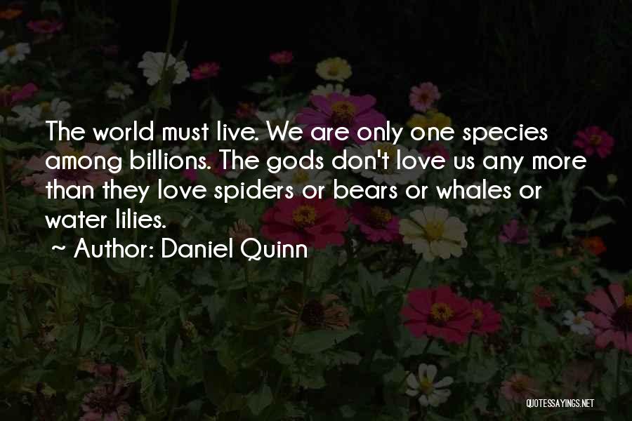 Daniel Quinn Quotes: The World Must Live. We Are Only One Species Among Billions. The Gods Don't Love Us Any More Than They