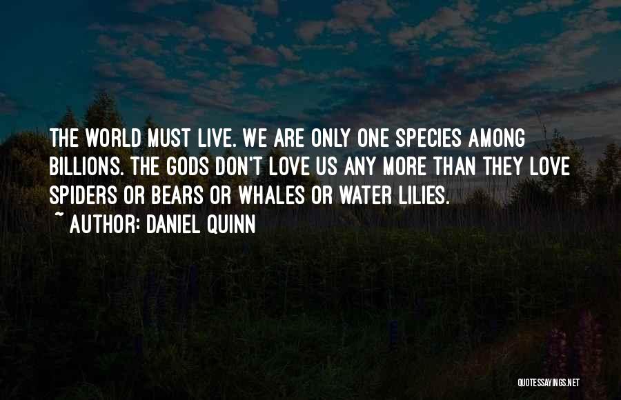 Daniel Quinn Quotes: The World Must Live. We Are Only One Species Among Billions. The Gods Don't Love Us Any More Than They