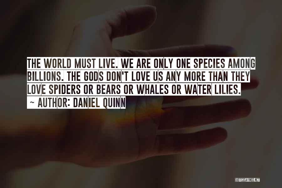 Daniel Quinn Quotes: The World Must Live. We Are Only One Species Among Billions. The Gods Don't Love Us Any More Than They