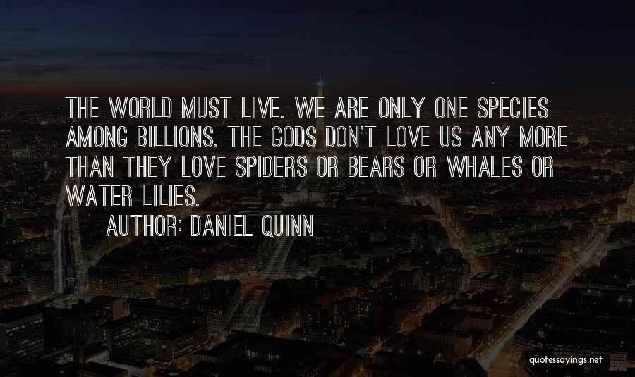 Daniel Quinn Quotes: The World Must Live. We Are Only One Species Among Billions. The Gods Don't Love Us Any More Than They