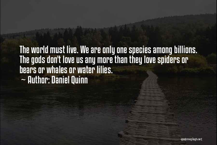 Daniel Quinn Quotes: The World Must Live. We Are Only One Species Among Billions. The Gods Don't Love Us Any More Than They