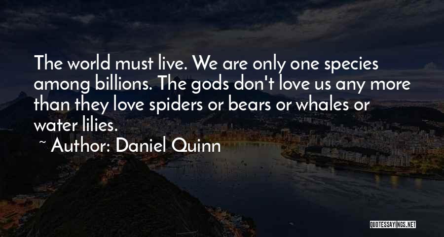 Daniel Quinn Quotes: The World Must Live. We Are Only One Species Among Billions. The Gods Don't Love Us Any More Than They