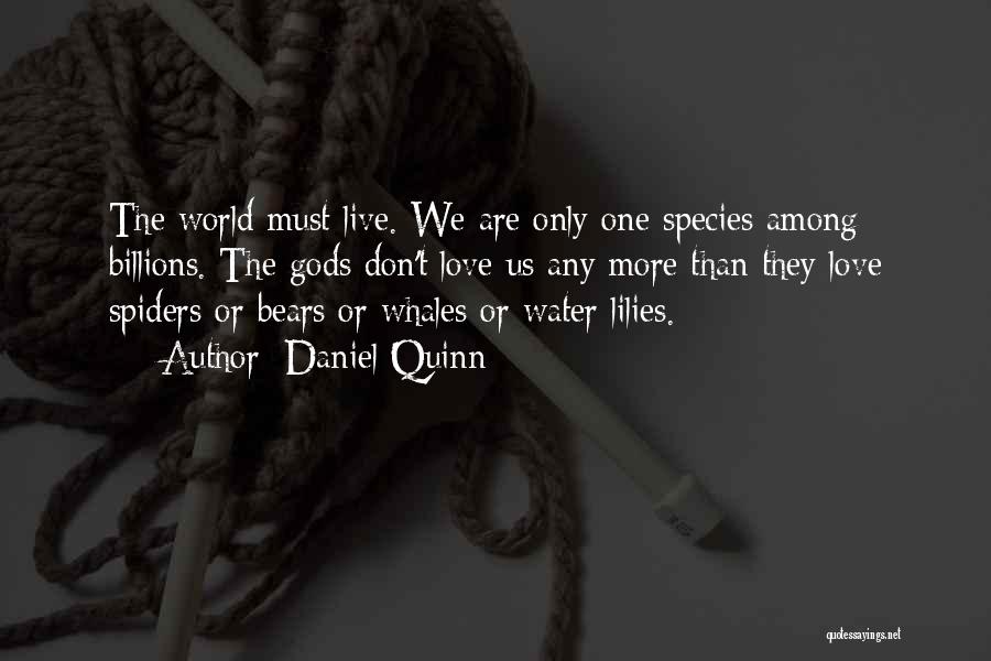 Daniel Quinn Quotes: The World Must Live. We Are Only One Species Among Billions. The Gods Don't Love Us Any More Than They