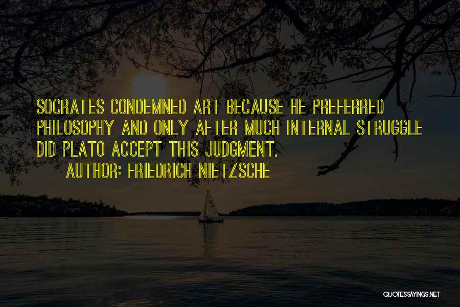 Friedrich Nietzsche Quotes: Socrates Condemned Art Because He Preferred Philosophy And Only After Much Internal Struggle Did Plato Accept This Judgment.