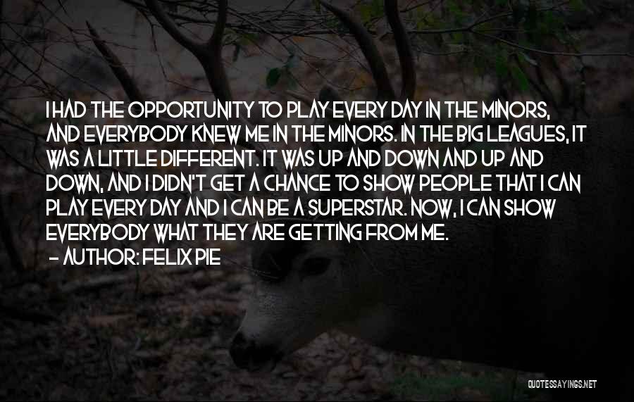 Felix Pie Quotes: I Had The Opportunity To Play Every Day In The Minors, And Everybody Knew Me In The Minors. In The