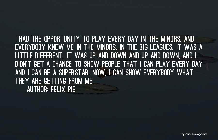 Felix Pie Quotes: I Had The Opportunity To Play Every Day In The Minors, And Everybody Knew Me In The Minors. In The