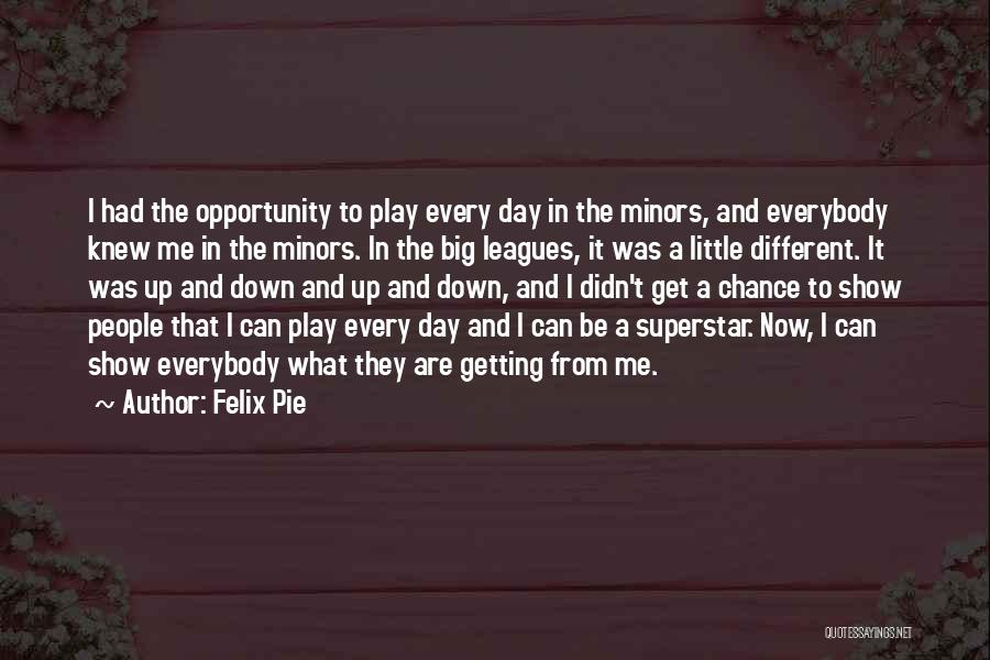 Felix Pie Quotes: I Had The Opportunity To Play Every Day In The Minors, And Everybody Knew Me In The Minors. In The