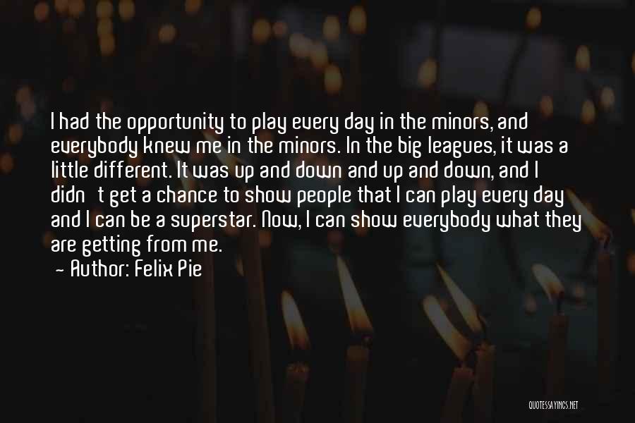 Felix Pie Quotes: I Had The Opportunity To Play Every Day In The Minors, And Everybody Knew Me In The Minors. In The