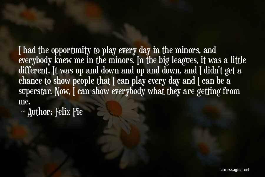 Felix Pie Quotes: I Had The Opportunity To Play Every Day In The Minors, And Everybody Knew Me In The Minors. In The