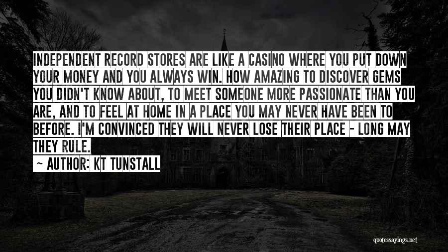 KT Tunstall Quotes: Independent Record Stores Are Like A Casino Where You Put Down Your Money And You Always Win. How Amazing To
