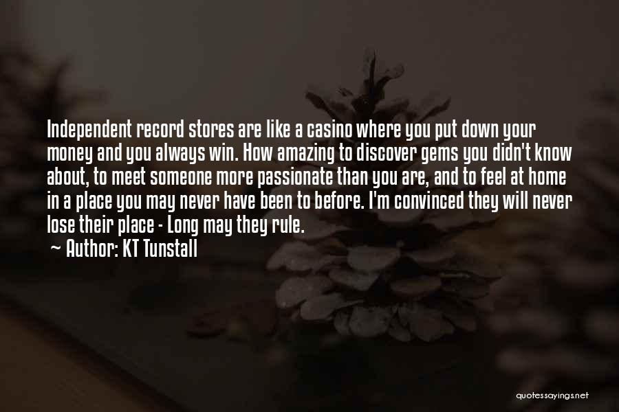 KT Tunstall Quotes: Independent Record Stores Are Like A Casino Where You Put Down Your Money And You Always Win. How Amazing To