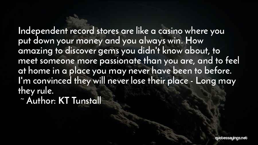 KT Tunstall Quotes: Independent Record Stores Are Like A Casino Where You Put Down Your Money And You Always Win. How Amazing To