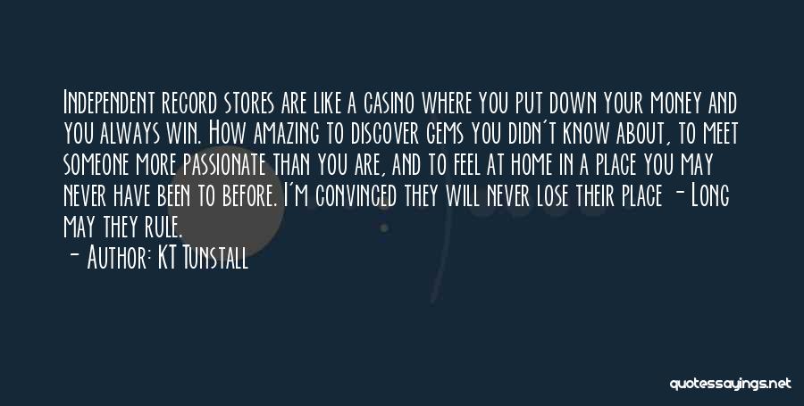 KT Tunstall Quotes: Independent Record Stores Are Like A Casino Where You Put Down Your Money And You Always Win. How Amazing To