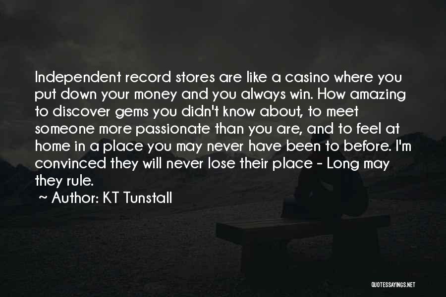 KT Tunstall Quotes: Independent Record Stores Are Like A Casino Where You Put Down Your Money And You Always Win. How Amazing To