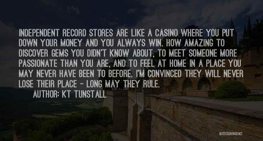 KT Tunstall Quotes: Independent Record Stores Are Like A Casino Where You Put Down Your Money And You Always Win. How Amazing To