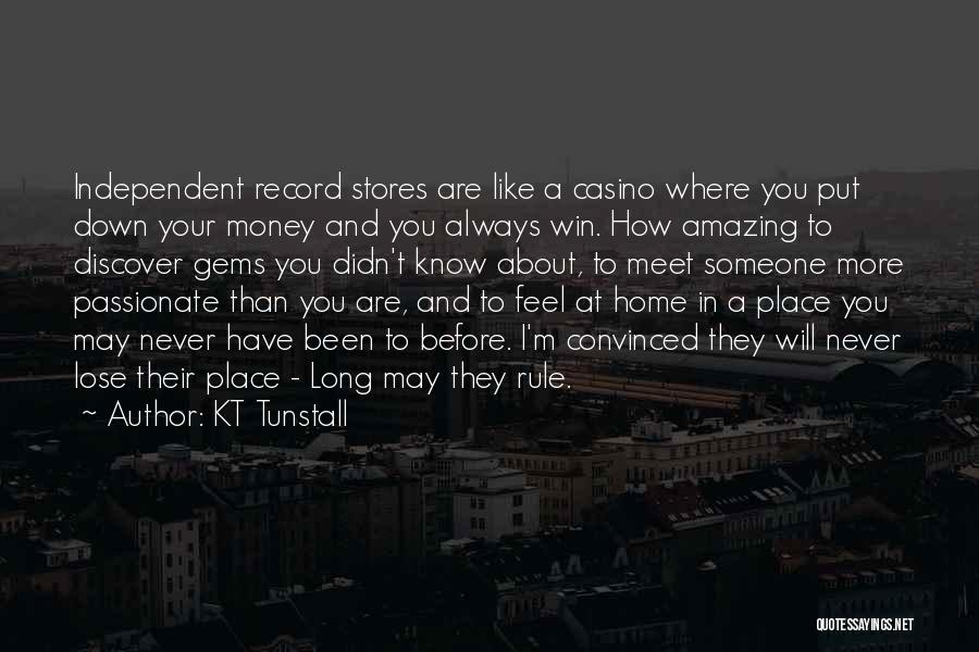 KT Tunstall Quotes: Independent Record Stores Are Like A Casino Where You Put Down Your Money And You Always Win. How Amazing To