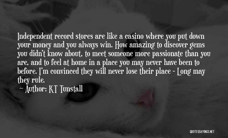 KT Tunstall Quotes: Independent Record Stores Are Like A Casino Where You Put Down Your Money And You Always Win. How Amazing To