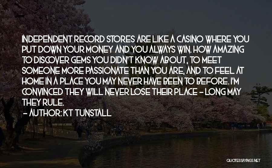 KT Tunstall Quotes: Independent Record Stores Are Like A Casino Where You Put Down Your Money And You Always Win. How Amazing To