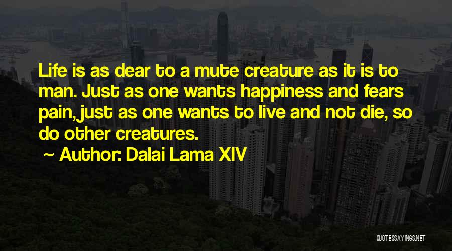 Dalai Lama XIV Quotes: Life Is As Dear To A Mute Creature As It Is To Man. Just As One Wants Happiness And Fears