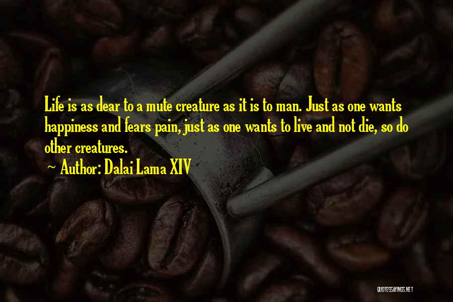 Dalai Lama XIV Quotes: Life Is As Dear To A Mute Creature As It Is To Man. Just As One Wants Happiness And Fears