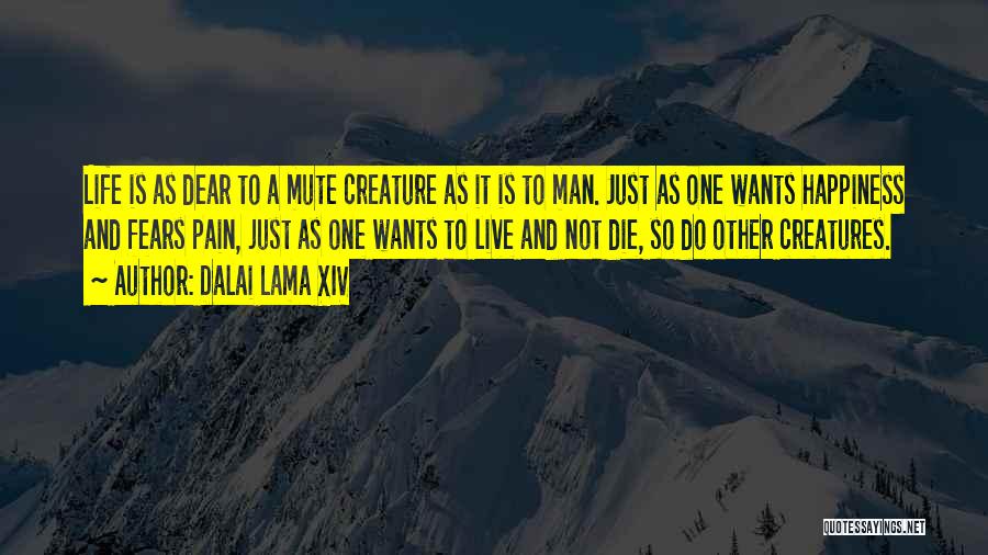 Dalai Lama XIV Quotes: Life Is As Dear To A Mute Creature As It Is To Man. Just As One Wants Happiness And Fears