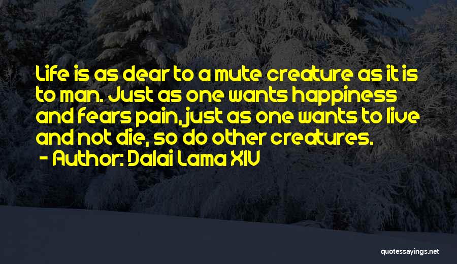 Dalai Lama XIV Quotes: Life Is As Dear To A Mute Creature As It Is To Man. Just As One Wants Happiness And Fears