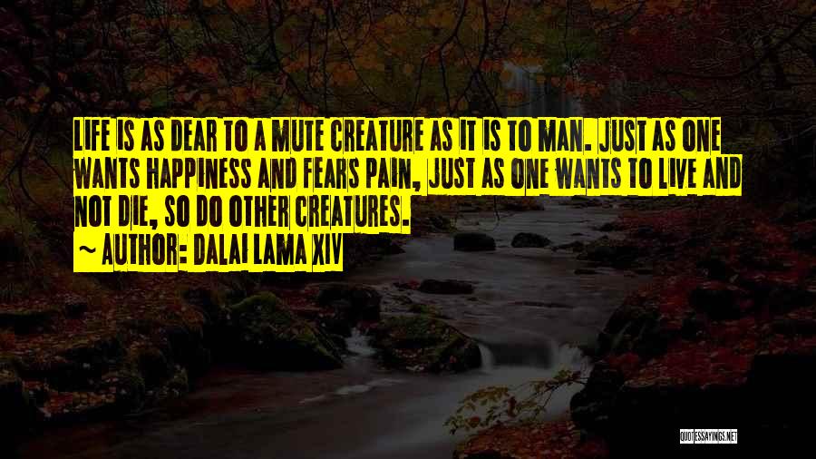 Dalai Lama XIV Quotes: Life Is As Dear To A Mute Creature As It Is To Man. Just As One Wants Happiness And Fears