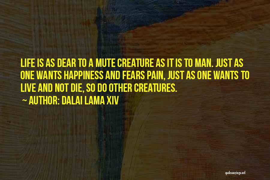 Dalai Lama XIV Quotes: Life Is As Dear To A Mute Creature As It Is To Man. Just As One Wants Happiness And Fears
