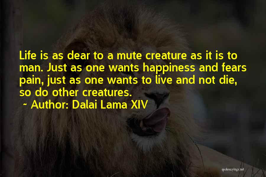 Dalai Lama XIV Quotes: Life Is As Dear To A Mute Creature As It Is To Man. Just As One Wants Happiness And Fears