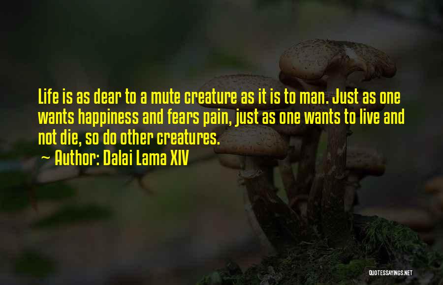 Dalai Lama XIV Quotes: Life Is As Dear To A Mute Creature As It Is To Man. Just As One Wants Happiness And Fears