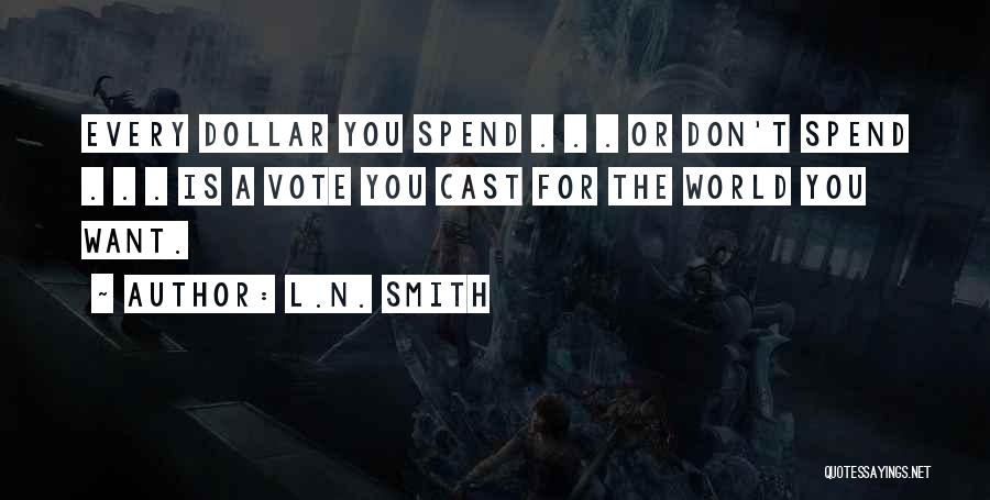 L.N. Smith Quotes: Every Dollar You Spend . . . Or Don't Spend . . . Is A Vote You Cast For The