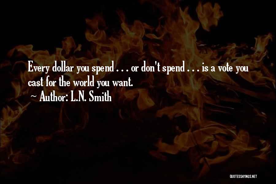 L.N. Smith Quotes: Every Dollar You Spend . . . Or Don't Spend . . . Is A Vote You Cast For The