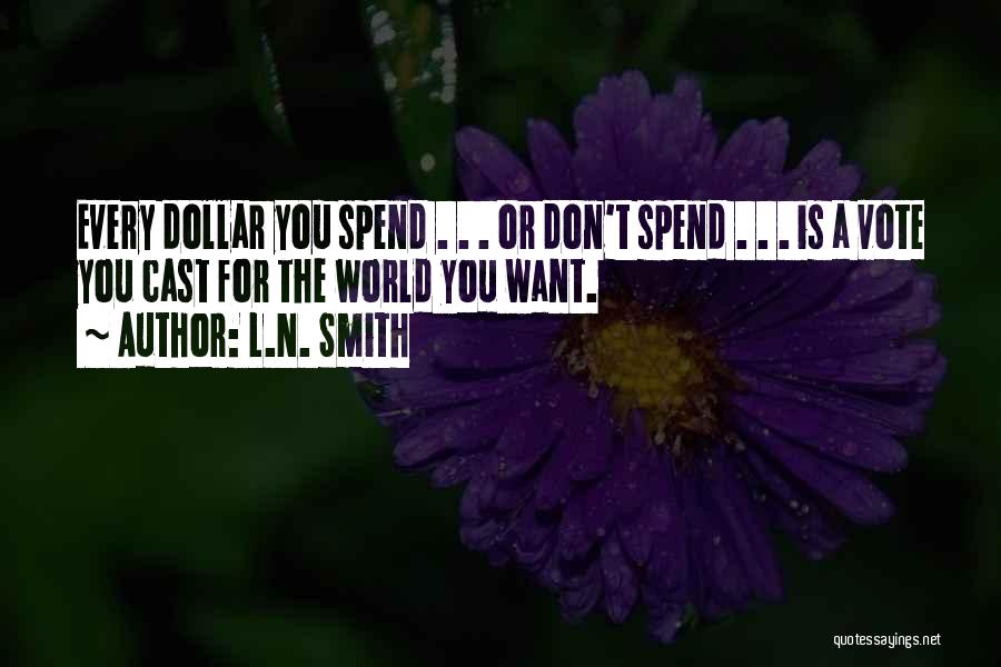 L.N. Smith Quotes: Every Dollar You Spend . . . Or Don't Spend . . . Is A Vote You Cast For The