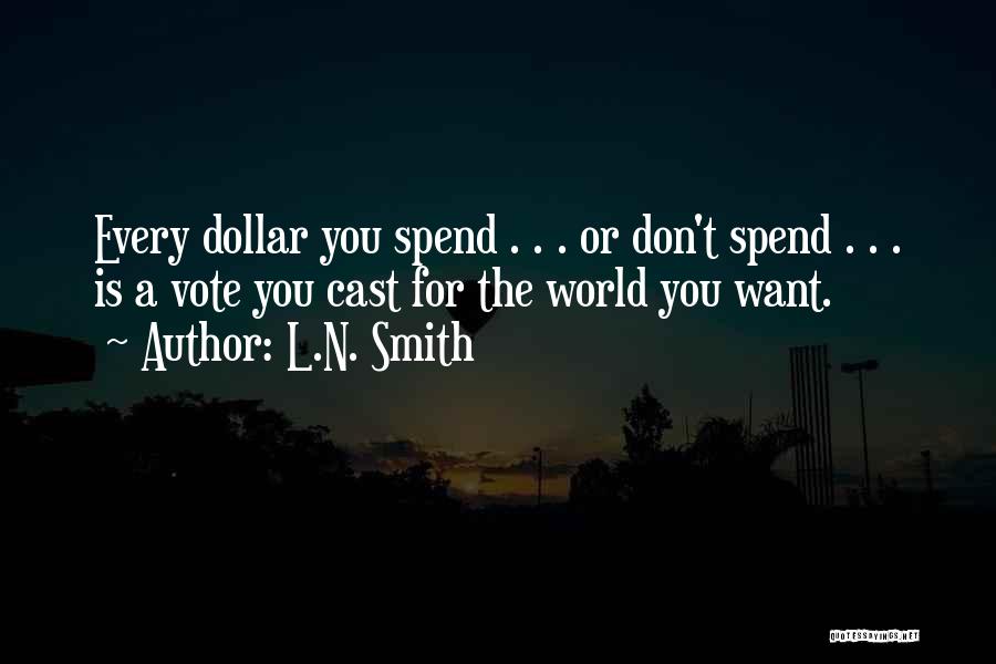 L.N. Smith Quotes: Every Dollar You Spend . . . Or Don't Spend . . . Is A Vote You Cast For The