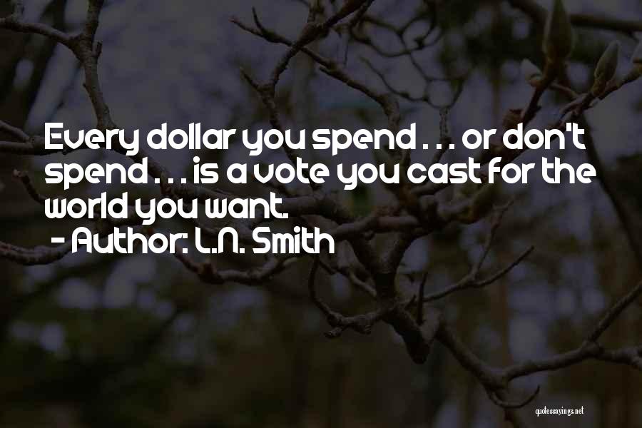 L.N. Smith Quotes: Every Dollar You Spend . . . Or Don't Spend . . . Is A Vote You Cast For The