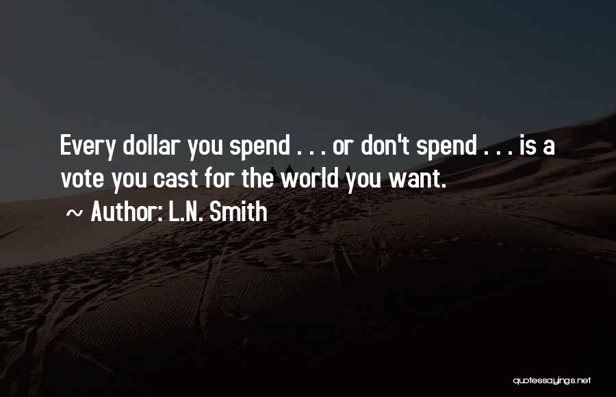 L.N. Smith Quotes: Every Dollar You Spend . . . Or Don't Spend . . . Is A Vote You Cast For The