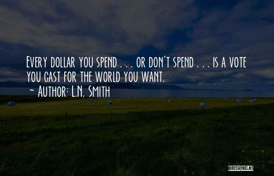 L.N. Smith Quotes: Every Dollar You Spend . . . Or Don't Spend . . . Is A Vote You Cast For The