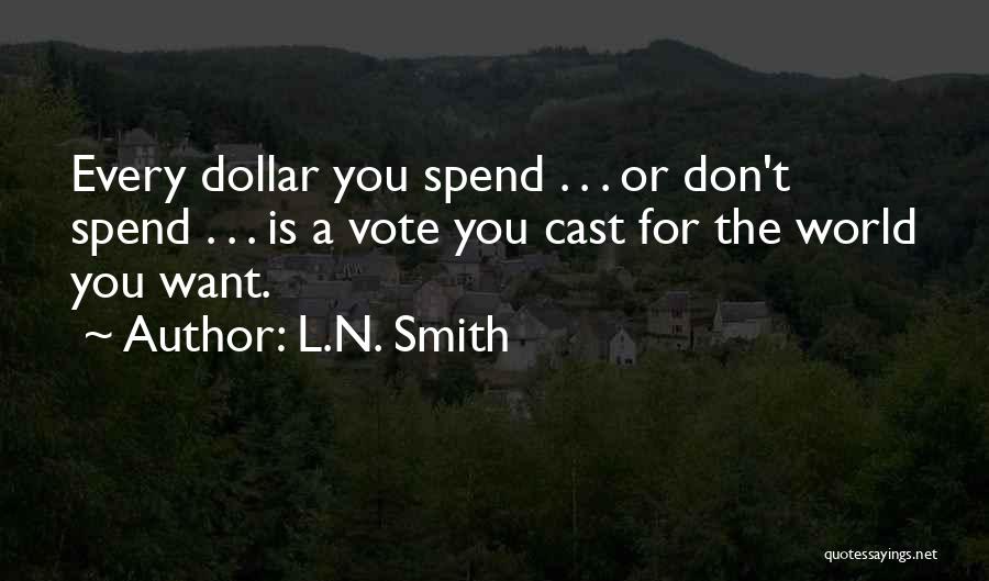 L.N. Smith Quotes: Every Dollar You Spend . . . Or Don't Spend . . . Is A Vote You Cast For The
