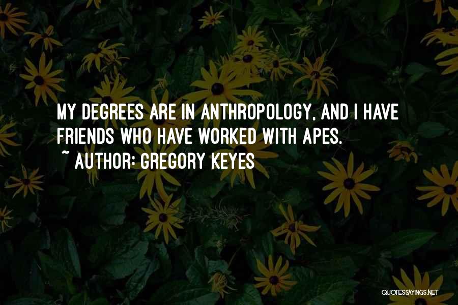 Gregory Keyes Quotes: My Degrees Are In Anthropology, And I Have Friends Who Have Worked With Apes.