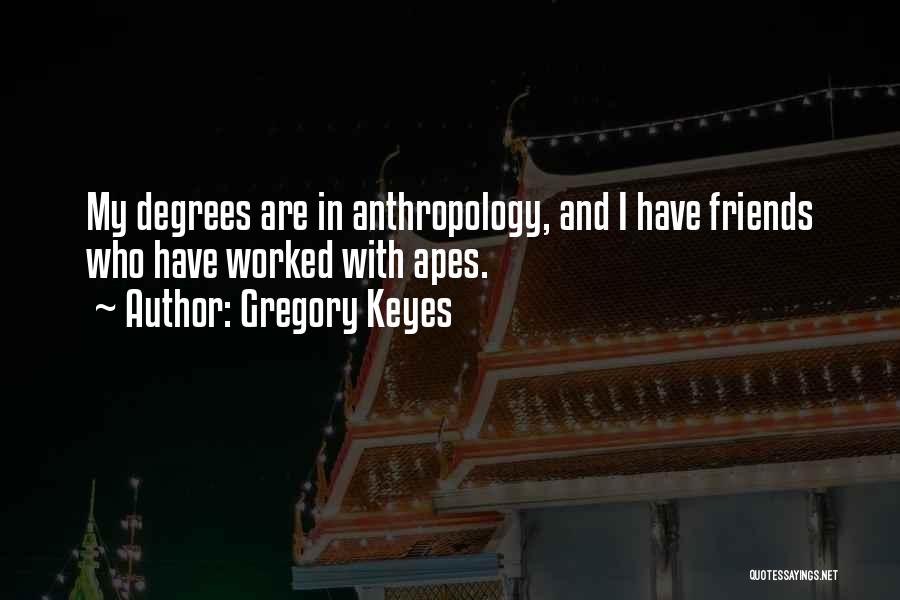 Gregory Keyes Quotes: My Degrees Are In Anthropology, And I Have Friends Who Have Worked With Apes.