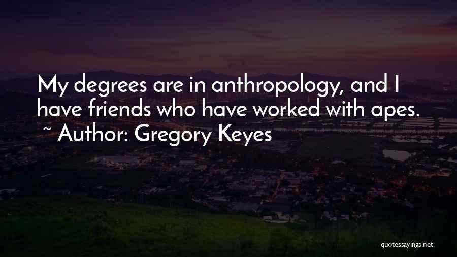 Gregory Keyes Quotes: My Degrees Are In Anthropology, And I Have Friends Who Have Worked With Apes.