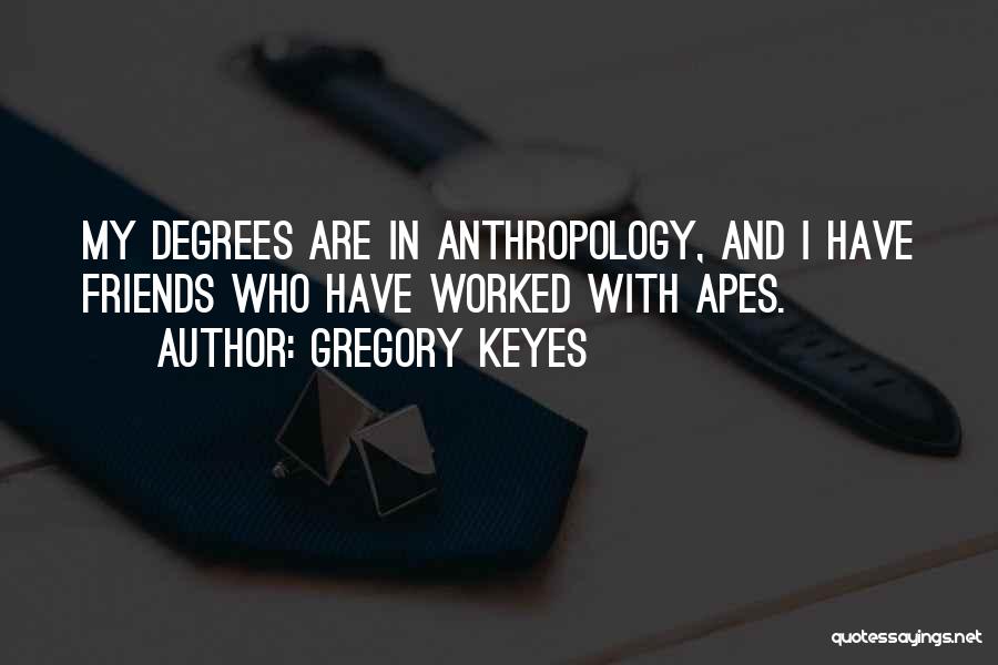Gregory Keyes Quotes: My Degrees Are In Anthropology, And I Have Friends Who Have Worked With Apes.