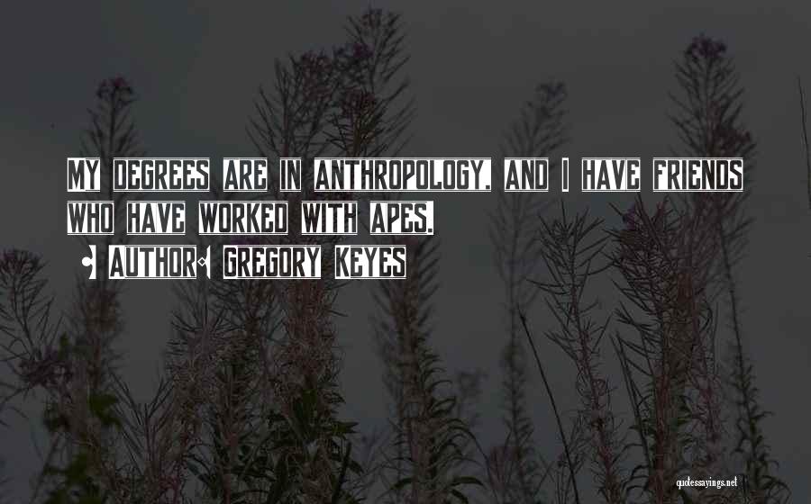 Gregory Keyes Quotes: My Degrees Are In Anthropology, And I Have Friends Who Have Worked With Apes.