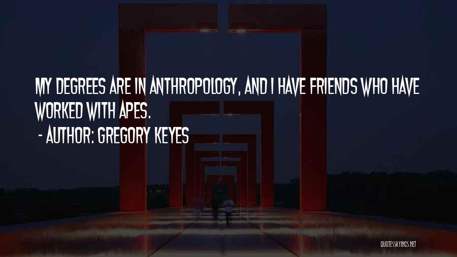 Gregory Keyes Quotes: My Degrees Are In Anthropology, And I Have Friends Who Have Worked With Apes.