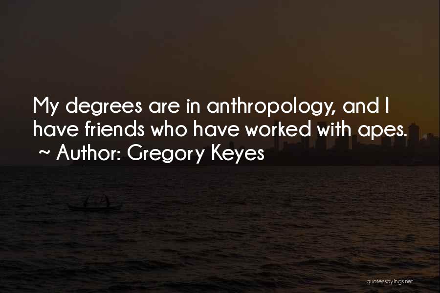 Gregory Keyes Quotes: My Degrees Are In Anthropology, And I Have Friends Who Have Worked With Apes.