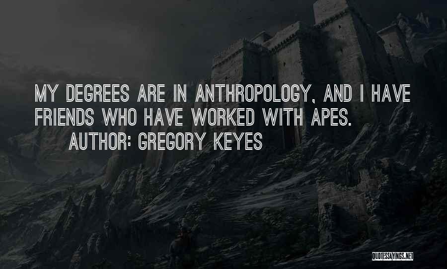 Gregory Keyes Quotes: My Degrees Are In Anthropology, And I Have Friends Who Have Worked With Apes.