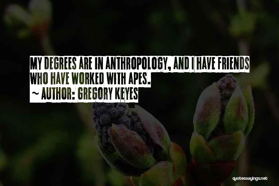 Gregory Keyes Quotes: My Degrees Are In Anthropology, And I Have Friends Who Have Worked With Apes.