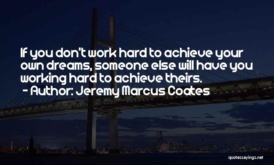 Jeremy Marcus Coates Quotes: If You Don't Work Hard To Achieve Your Own Dreams, Someone Else Will Have You Working Hard To Achieve Theirs.