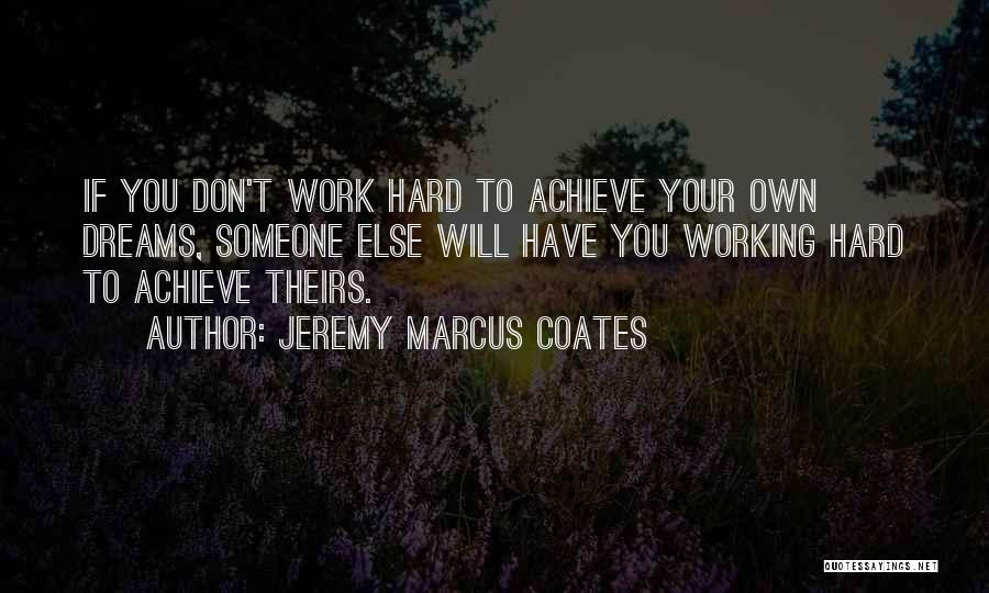 Jeremy Marcus Coates Quotes: If You Don't Work Hard To Achieve Your Own Dreams, Someone Else Will Have You Working Hard To Achieve Theirs.