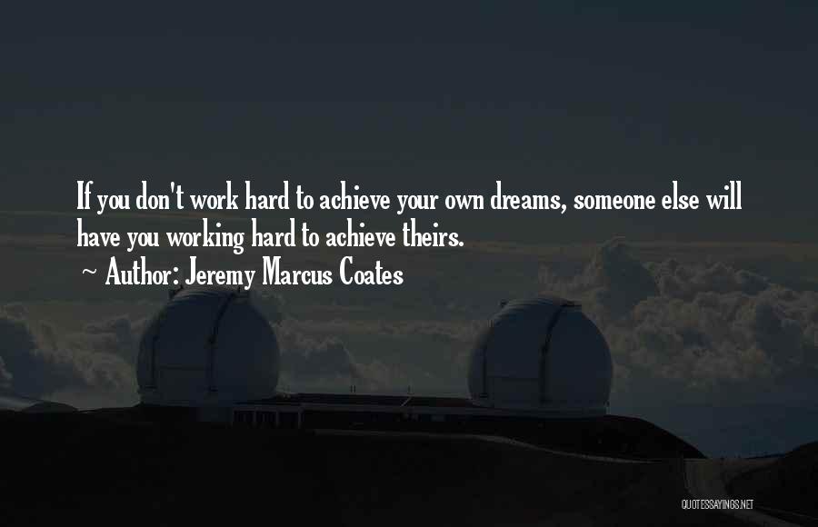 Jeremy Marcus Coates Quotes: If You Don't Work Hard To Achieve Your Own Dreams, Someone Else Will Have You Working Hard To Achieve Theirs.